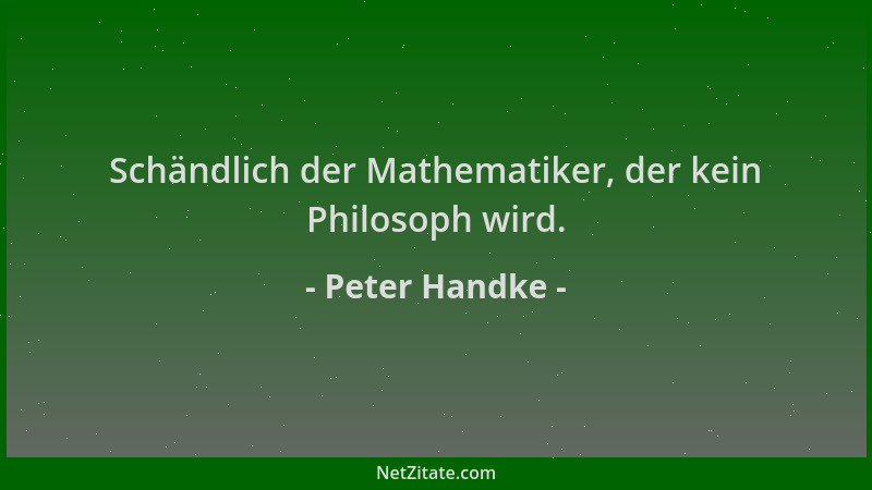 Peter Handke - Schändlich der Mathematiker, der kein Philosoph wird....