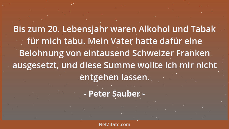 Peter Sauber - Bis zum 20. Lebensjahr waren Alkohol und Tabak für mich tabu. Mein Vater hatte dafür eine Belohnung von eint...