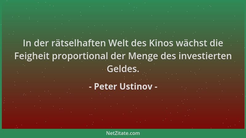 Peter Ustinov - In der rätselhaften Welt des Kinos wächst die Feigheit proportional der Menge des investierten Geldes....