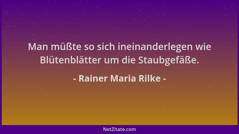Rainer Maria Rilke - Man müßte so sich ineinanderlegen wie Blütenblätter um die Staubgefäße....