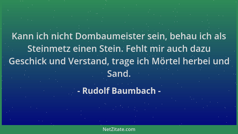 Rudolf Baumbach - Kann ich nicht Dombaumeister sein, behau ich als Steinmetz einen Stein. Fehlt mir auch dazu Geschick und...
