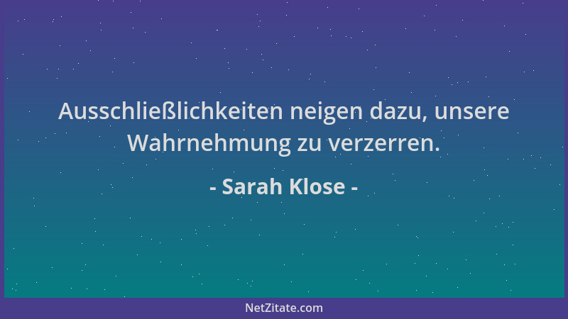 Sarah Klose - Ausschließlichkeiten neigen dazu, unsere Wahrnehmung zu verzerren....