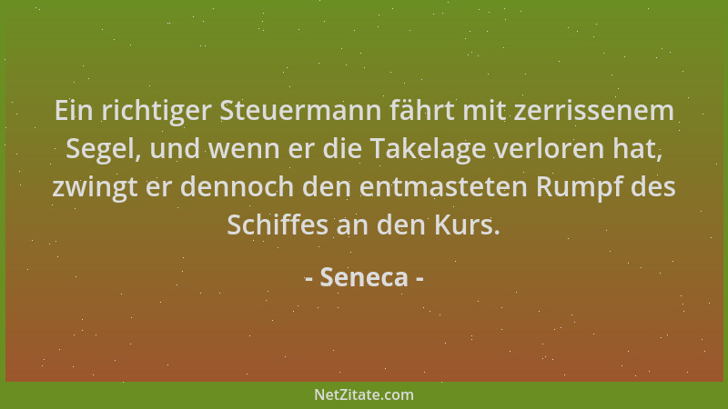 Seneca - Ein richtiger Steuermann fährt mit zerrissenem Segel, und wenn er die Takelage verloren hat, zwingt er dennoch den...
