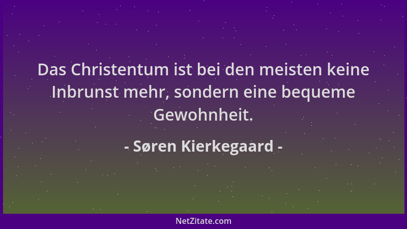 Søren Kierkegaard - Das Christentum ist bei den meisten keine Inbrunst mehr, sondern eine bequeme Gewohnheit....