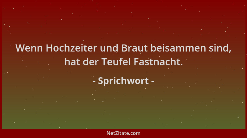 Sprichwort - Wenn Hochzeiter und Braut beisammen sind, hat der Teufel Fastnacht....