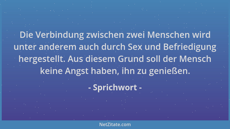 Sprichwort - Die Verbindung zwischen zwei Menschen wird unter anderem auch durch Sex und Befriedigung hergestellt. Aus dies...
