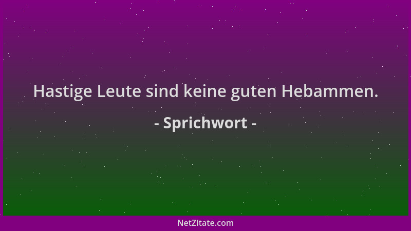 Sprichwort - Hastige Leute sind keine guten Hebammen....