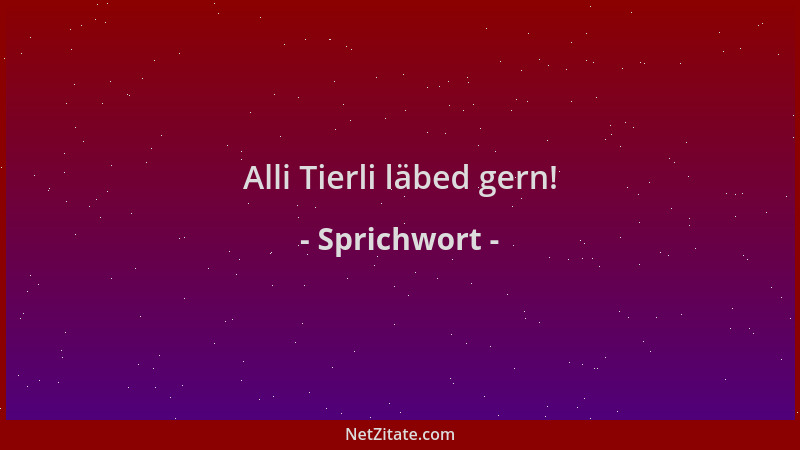 Sprichwort - Alli Tierli läbed gern!...