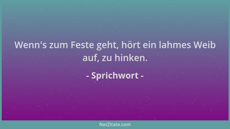Sprichwort - Wenn 's zum Feste geht, hört ein lahmes Weib auf, zu hinken....