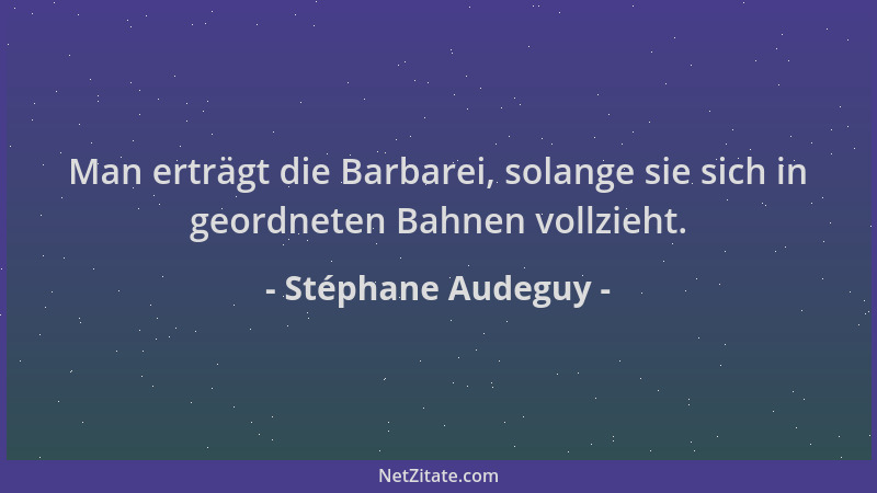 Stéphane Audeguy - Man erträgt die Barbarei, solange sie sich in geordneten Bahnen vollzieht....