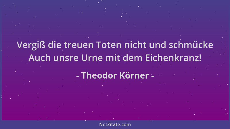 Theodor Körner - Vergiß die treuen Toten nicht und schmücke Auch unsre Urne mit dem Eichenkranz!...