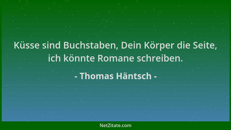 Thomas Häntsch - Küsse sind Buchstaben, Dein Körper die Seite, ich könnte Romane schreiben....