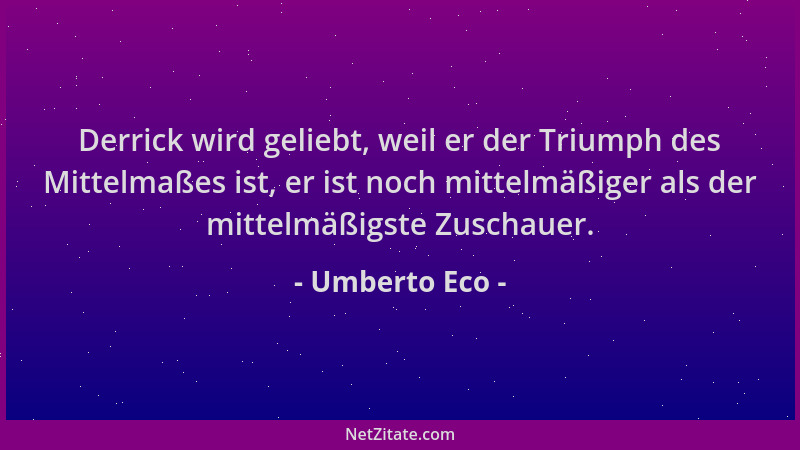 Umberto Eco - Derrick wird geliebt, weil er der Triumph des Mittelmaßes ist, er ist noch mittelmäßiger als der mittelmäßigs...