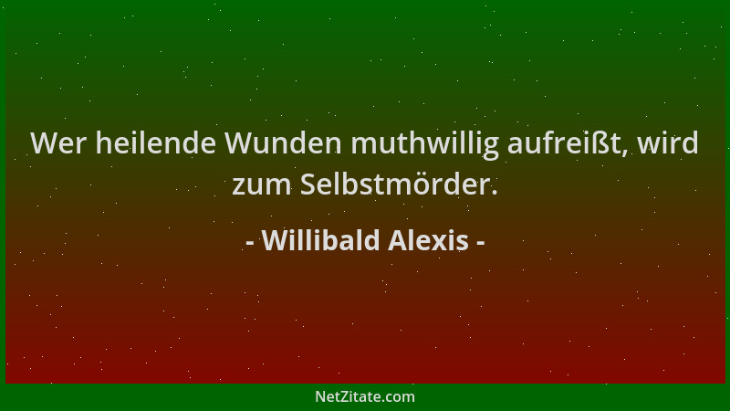 Willibald Alexis - Wer heilende Wunden muthwillig aufreißt, wird zum Selbstmörder....