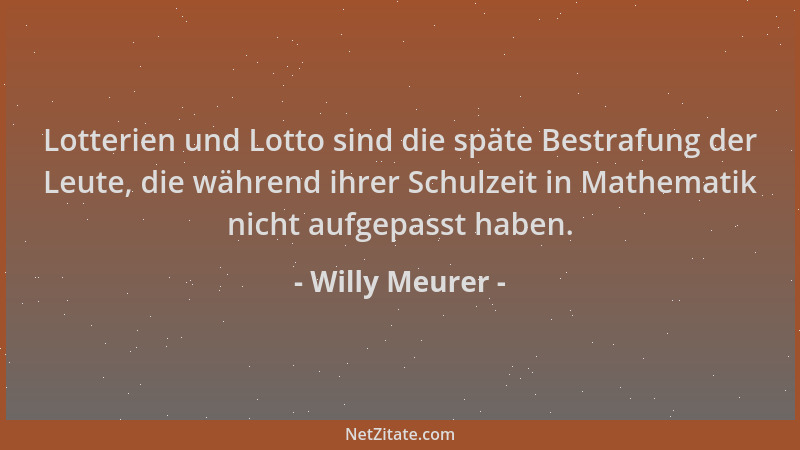 Willy Meurer - Lotterien und Lotto sind die späte Bestrafung der Leute, die während ihrer Schulzeit in Mathematik nicht auf...