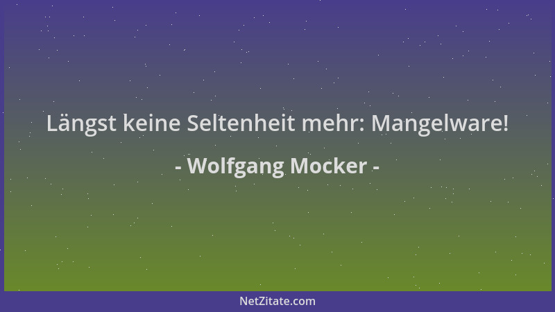 Wolfgang Mocker - Längst keine Seltenheit mehr: Mangelware!...