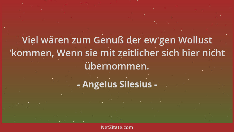 Angelus Silesius - Viel wären zum Genuß der ew 'gen Wollust  'kommen, Wenn sie mit zeitlicher sich hier nicht übernommen....