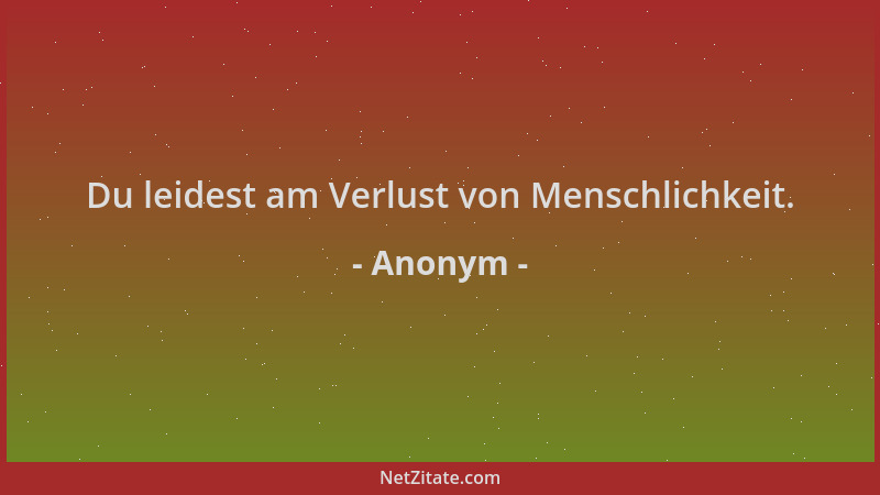 Anonym - Du leidest am Verlust von Menschlichkeit....