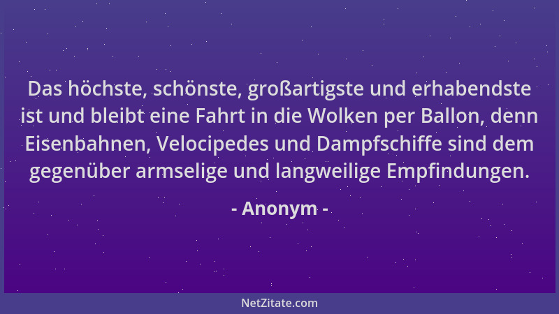 Anonym - Das höchste, schönste, großartigste und erhabendste ist und bleibt eine Fahrt in die Wolken per Ballon, denn Eisen...