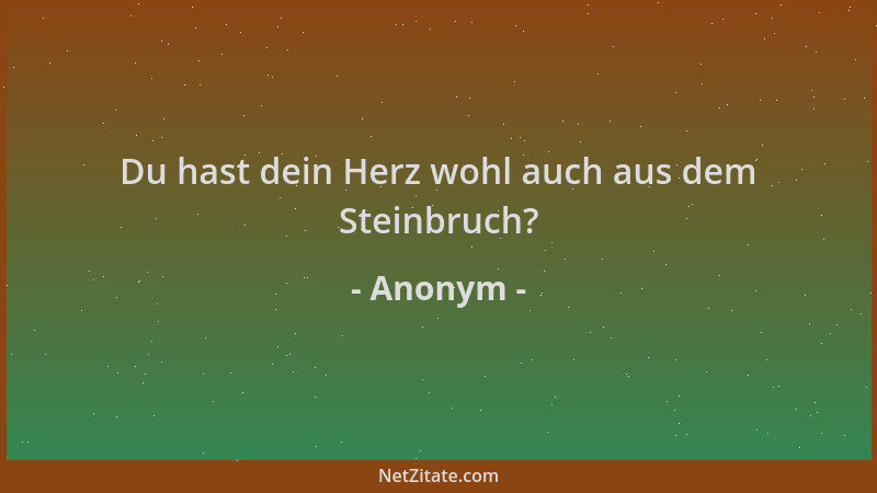 Anonym - Du hast dein Herz wohl auch aus dem Steinbruch?...