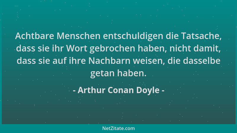 Arthur Conan Doyle - Achtbare Menschen entschuldigen die Tatsache, dass sie ihr Wort gebrochen haben, nicht damit, dass sie...
