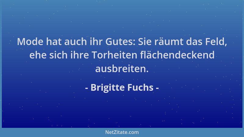 Brigitte Fuchs - Mode hat auch ihr Gutes: Sie räumt das Feld, ehe sich ihre Torheiten flächendeckend ausbreiten....