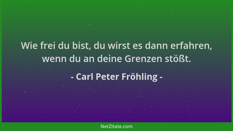 Carl Peter Fröhling - Wie frei du bist, du wirst es dann erfahren, wenn du an deine Grenzen stößt....