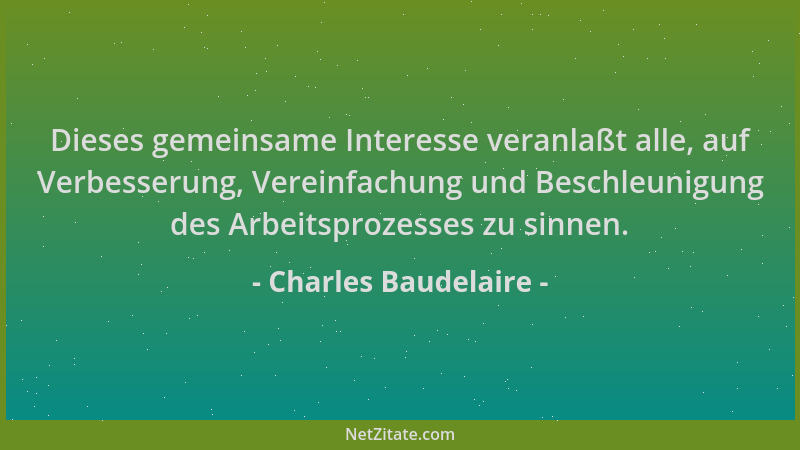 Charles Baudelaire - Dieses gemeinsame Interesse veranlaßt alle, auf Verbesserung, Vereinfachung und Beschleunigung des Arb...