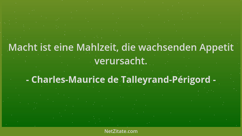 Charles-Maurice de Talleyrand-Périgord - Macht ist eine Mahlzeit, die wachsenden Appetit verursacht....