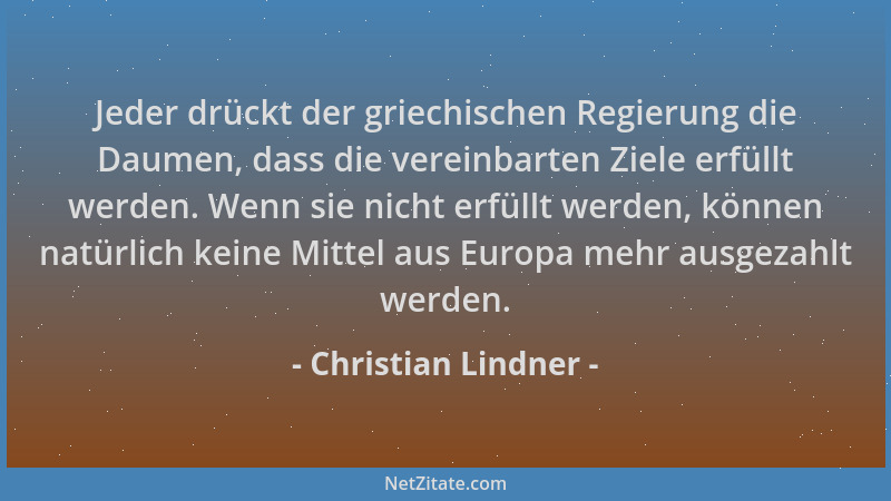 Christian Lindner - Jeder drückt der griechischen Regierung die Daumen, dass die vereinbarten Ziele erfüllt werden. Wenn si...