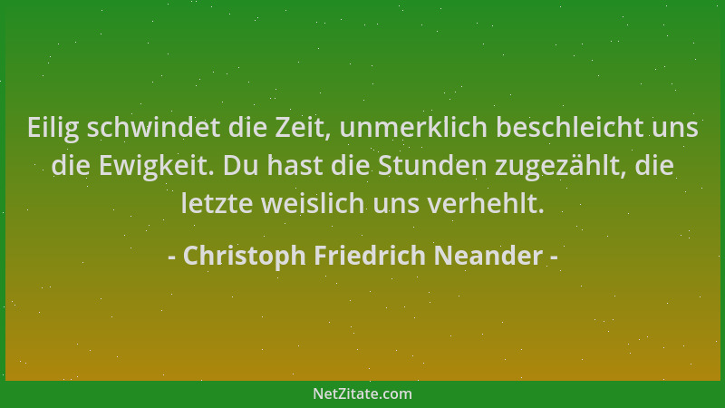 Christoph Friedrich Neander - Eilig schwindet die Zeit, unmerklich beschleicht uns die Ewigkeit. Du hast die Stunden zugezä...