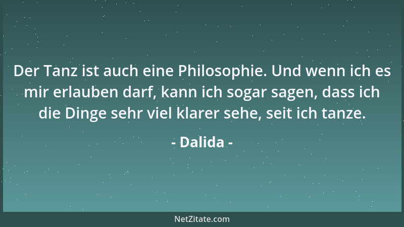 Dalida - Der Tanz ist auch eine Philosophie. Und wenn ich es mir erlauben darf, kann ich sogar sagen, dass ich die Dinge se...