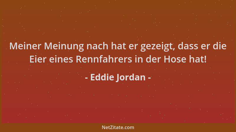 Eddie Jordan - Meiner Meinung nach hat er gezeigt, dass er die Eier eines Rennfahrers in der Hose hat!...