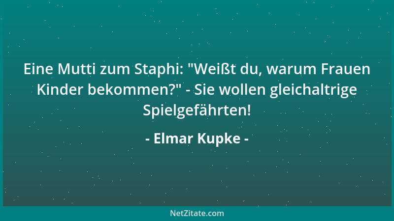 Elmar Kupke - Eine Mutti zum Staphi:  "Weißt du, warum Frauen Kinder bekommen? " - Sie wollen gleichaltrige Spielgefährten!...