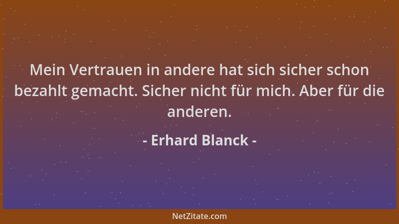 Erhard Blanck - Mein Vertrauen in andere hat sich sicher schon bezahlt gemacht. Sicher nicht für mich. Aber für die anderen...