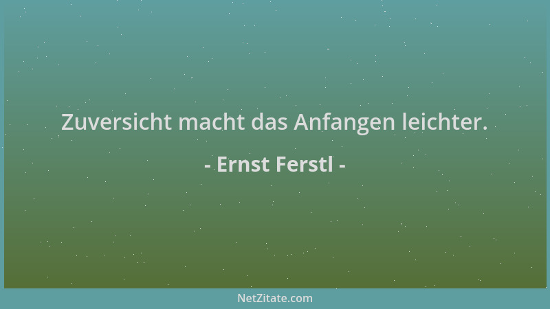 Ernst Ferstl - Zuversicht macht das Anfangen leichter....