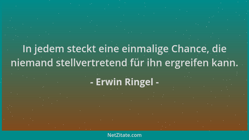 Erwin Ringel - In jedem steckt eine einmalige Chance, die niemand stellvertretend für ihn ergreifen kann....