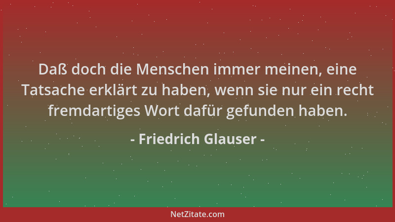 Friedrich Glauser - Daß doch die Menschen immer meinen, eine Tatsache erklärt zu haben, wenn sie nur ein recht fremdartiges...