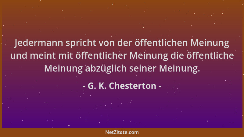 G. K. Chesterton - Jedermann spricht von der öffentlichen Meinung und meint mit öffentlicher Meinung die öffentliche Meinun...