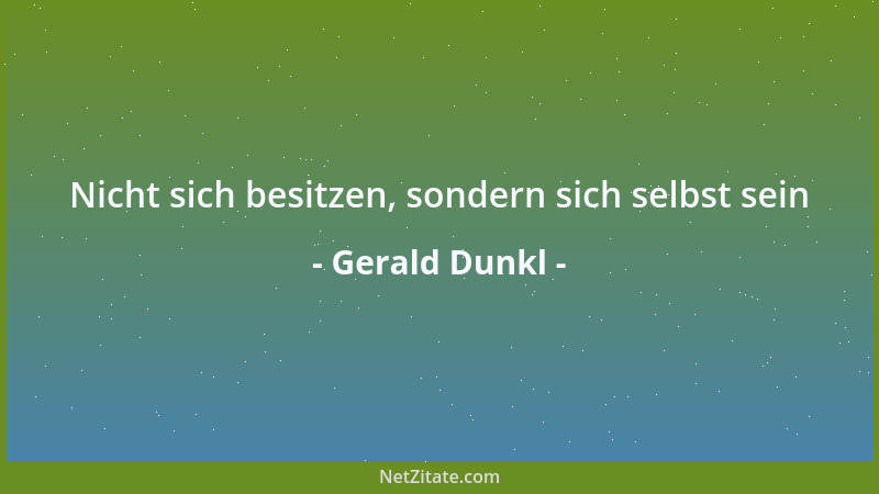 Gerald Dunkl - Nicht sich besitzen, sondern sich selbst sein...