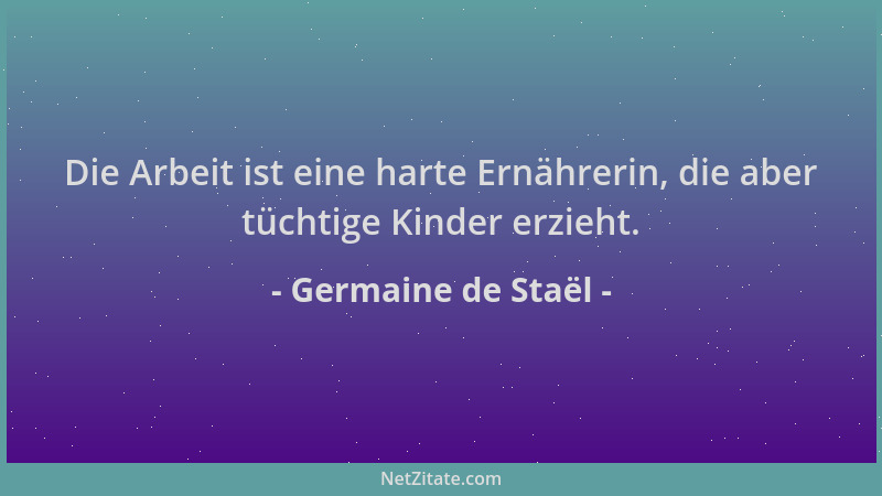Germaine de Staël - Die Arbeit ist eine harte Ernährerin, die aber tüchtige Kinder erzieht....