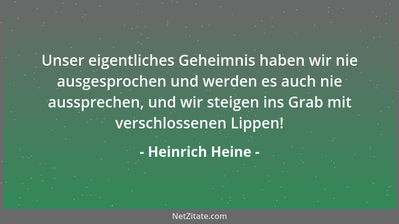Heinrich Heine - Unser eigentliches Geheimnis haben wir nie ausgesprochen und werden es auch nie aussprechen, und wir steig...