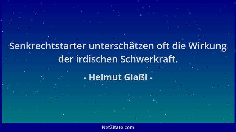 Helmut Glaßl - Senkrechtstarter unterschätzen oft die Wirkung der irdischen Schwerkraft....