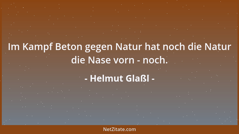 Helmut Glaßl - Im Kampf Beton gegen Natur hat noch die Natur die Nase vorn - noch....