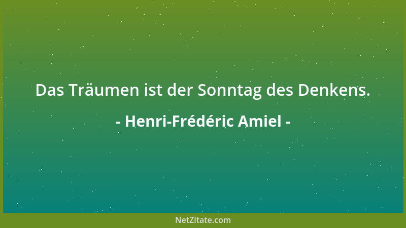 Henri-Frédéric Amiel - Das Träumen ist der Sonntag des Denkens....