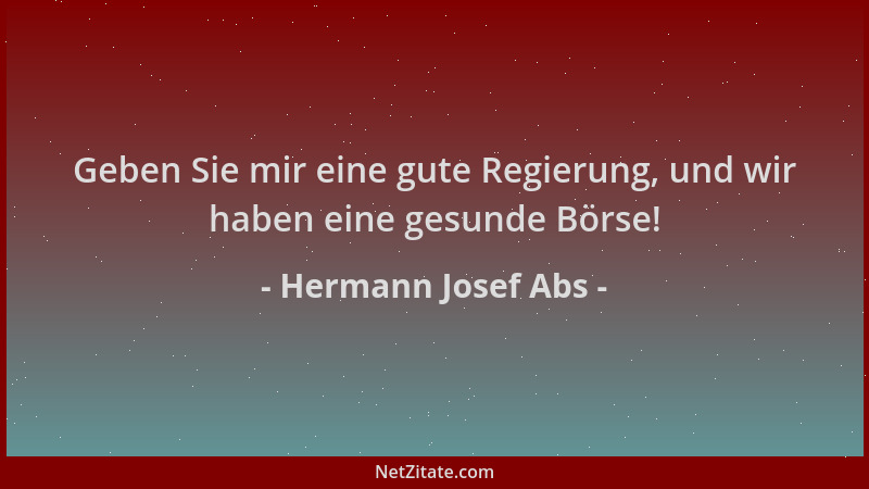 Hermann Josef Abs - Geben Sie mir eine gute Regierung, und wir haben eine gesunde Börse!...
