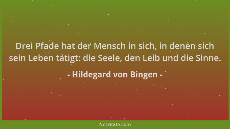 Hildegard von Bingen - Drei Pfade hat der Mensch in sich, in denen sich sein Leben tätigt: die Seele, den Leib und die Sinn...