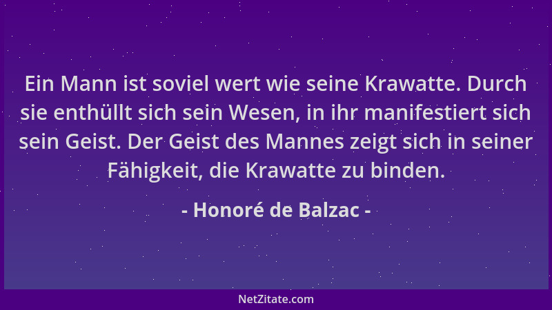 Honoré de Balzac - Ein Mann ist soviel wert wie seine Krawatte. Durch sie enthüllt sich sein Wesen, in ihr manifestiert sic...