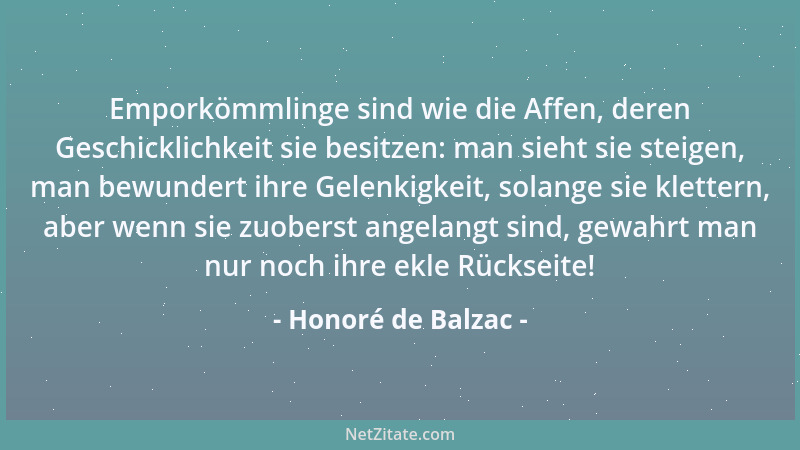 Honoré de Balzac - Emporkömmlinge sind wie die Affen, deren Geschicklichkeit sie besitzen: man sieht sie steigen, man bewun...