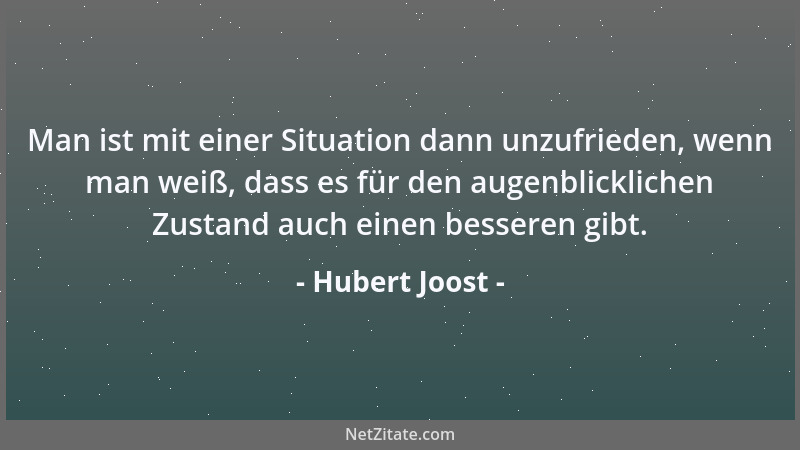 Hubert Joost - Man ist mit einer Situation dann unzufrieden, wenn man weiß, dass es für den augenblicklichen Zustand auch e...